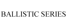 BALLISTIC SERIES trademark