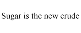 SUGAR IS THE NEW CRUDE trademark