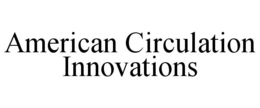 AMERICAN CIRCULATION INNOVATIONS trademark