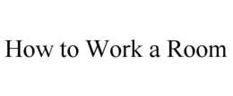 HOW TO WORK A ROOM trademark