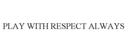 PLAY WITH RESPECT ALWAYS trademark