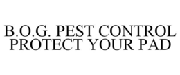 B.O.G. PEST CONTROL PROTECT YOUR PAD trademark