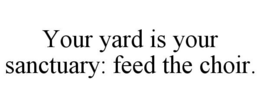 YOUR YARD IS YOUR SANCTUARY: FEED THE CHOIR. trademark
