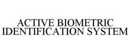 ACTIVE BIOMETRIC IDENTIFICATION SYSTEM trademark