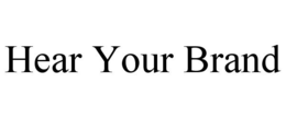 HEAR YOUR BRAND trademark