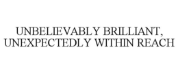 UNBELIEVABLY BRILLIANT, UNEXPECTEDLY WITHIN REACH trademark