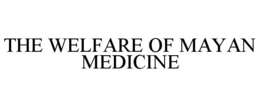 THE WELFARE OF MAYAN MEDICINE trademark