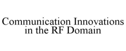 COMMUNICATION INNOVATIONS IN THE RF DOMAIN trademark