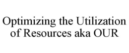 OPTIMIZING THE UTILIZATION OF RESOURCES AKA OUR trademark