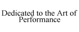DEDICATED TO THE ART OF PERFORMANCE trademark