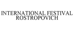 INTERNATIONAL FESTIVAL ROSTROPOVICH trademark