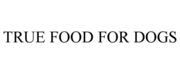 TRUE FOOD FOR DOGS trademark