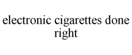 ELECTRONIC CIGARETTES DONE RIGHT trademark