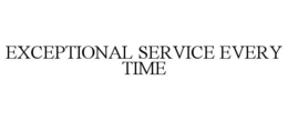 EXCEPTIONAL SERVICE EVERY TIME trademark