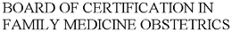 BOARD OF CERTIFICATION IN FAMILY MEDICINE OBSTETRICS trademark