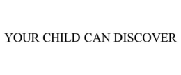 YOUR CHILD CAN DISCOVER trademark