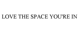 LOVE THE SPACE YOU'RE IN trademark