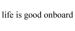 LIFE IS GOOD ONBOARD trademark