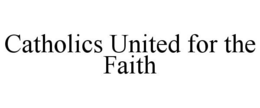 CATHOLICS UNITED FOR THE FAITH trademark