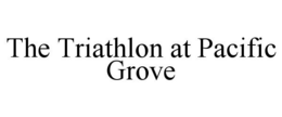 THE TRIATHLON AT PACIFIC GROVE trademark