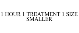 1 HOUR 1 TREATMENT 1 SIZE SMALLER trademark