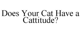 DOES YOUR CAT HAVE A CATTITUDE? trademark