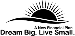 A NEW FINANCIAL PLAN DREAM BIG. LIVE SMALL. trademark