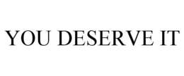 YOU DESERVE IT trademark