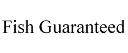 FISH GUARANTEED trademark