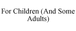 FOR CHILDREN (AND SOME ADULTS) trademark