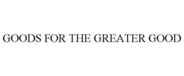 GOODS FOR THE GREATER GOOD trademark