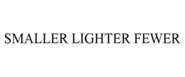 SMALLER LIGHTER FEWER trademark