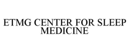 ETMG CENTER FOR SLEEP MEDICINE trademark