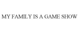 MY FAMILY IS A GAME SHOW trademark