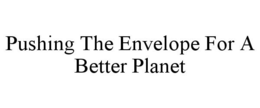 PUSHING THE ENVELOPE FOR A BETTER PLANET trademark