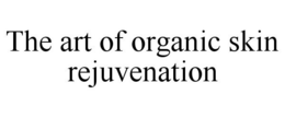 THE ART OF ORGANIC SKIN REJUVENATION trademark