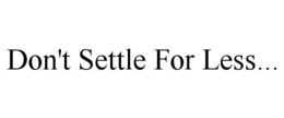 DON'T SETTLE FOR LESS... trademark
