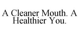 A CLEANER MOUTH. A HEALTHIER YOU. trademark