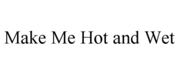 MAKE ME HOT AND WET trademark