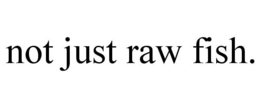 NOT JUST RAW FISH. trademark
