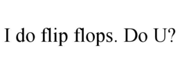 I DO FLIP FLOPS. DO U? trademark