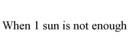 WHEN 1 SUN IS NOT ENOUGH trademark
