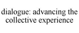 DIALOGUE: ADVANCING THE COLLECTIVE EXPERIENCE trademark