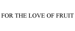 FOR THE LOVE OF FRUIT trademark