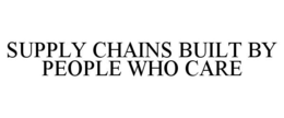 SUPPLY CHAINS BUILT BY PEOPLE WHO CARE trademark