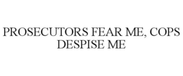 PROSECUTORS FEAR ME, COPS DESPISE ME trademark