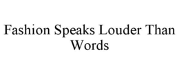 FASHION SPEAKS LOUDER THAN WORDS trademark