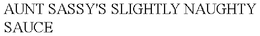 AUNT SASSY'S SLIGHTLY NAUGHTY SAUCE trademark