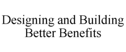 DESIGNING AND BUILDING BETTER BENEFITS trademark