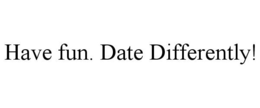 HAVE FUN. DATE DIFFERENTLY! trademark